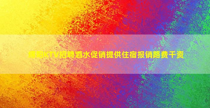 绵阳KTV招聘酒水促销提供住宿报销路费干资